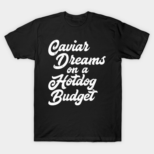 Caviar Dreams on a Hotdog Budget T-Shirt by EpicSonder2017